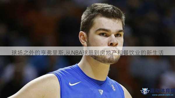 球场之外的亨弗里斯,从NBA球员到房地产和餐饮业的新生活