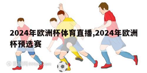 2024年欧洲杯体育直播,2024年欧洲杯预选赛