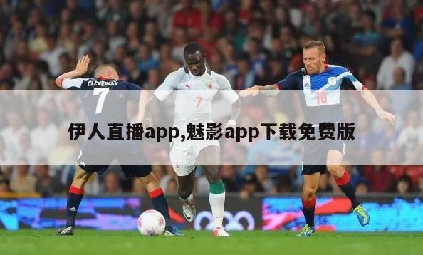 伊人直播app,魅影app下载免费版