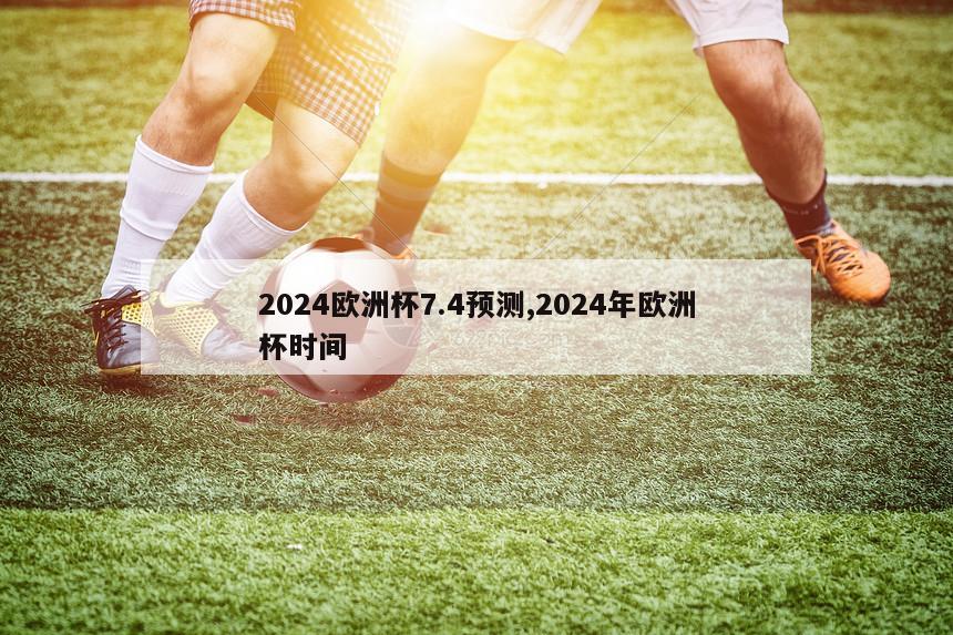 2024欧洲杯7.4预测,2024年欧洲杯时间