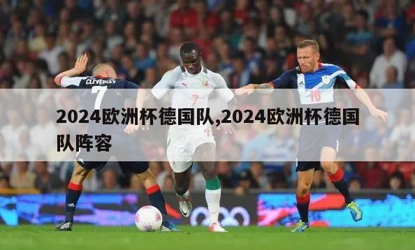 2024欧洲杯德国队,2024欧洲杯德国队阵容