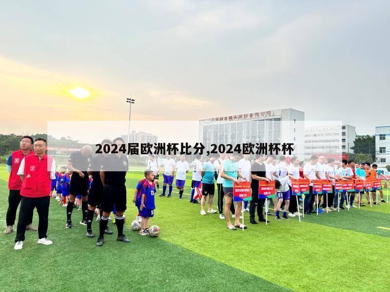 2024届欧洲杯比分,2024欧洲杯杯