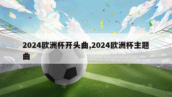 2024欧洲杯开头曲,2024欧洲杯主题曲