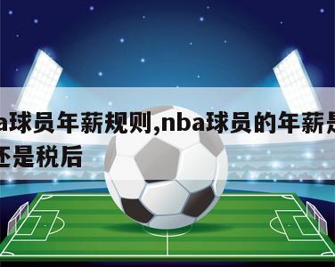 nba球员年薪规则,nba球员的年薪是税前还是税后