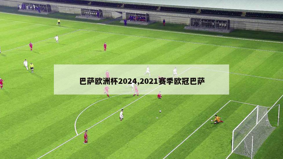 巴萨欧洲杯2024,2021赛季欧冠巴萨