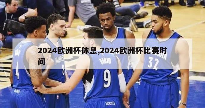 2024欧洲杯休息,2024欧洲杯比赛时间