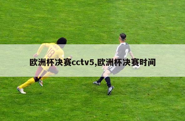 欧洲杯决赛cctv5,欧洲杯决赛时间