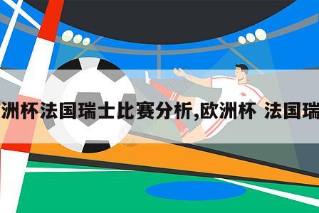 欧洲杯法国瑞士比赛分析,欧洲杯 法国瑞士